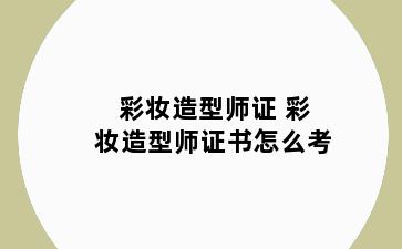 彩妆造型师证 彩妆造型师证书怎么考